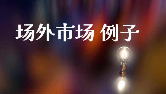 场外市场 例子_https://m.jnlaobingbanjia.com_区块链_第1张
