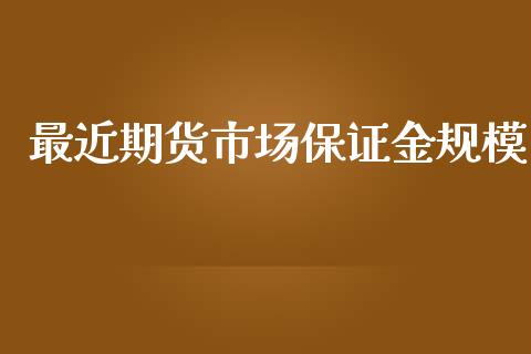 最近期货市场保证金规模_https://m.jnlaobingbanjia.com_理财规划_第1张