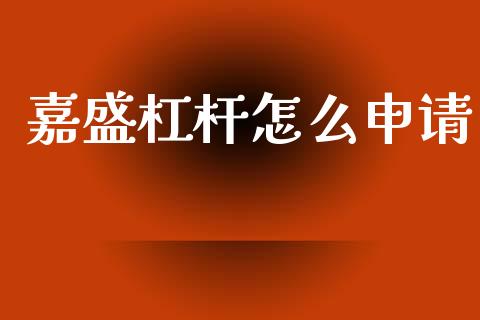 嘉盛杠杆怎么申请_https://m.jnlaobingbanjia.com_股市新闻_第1张