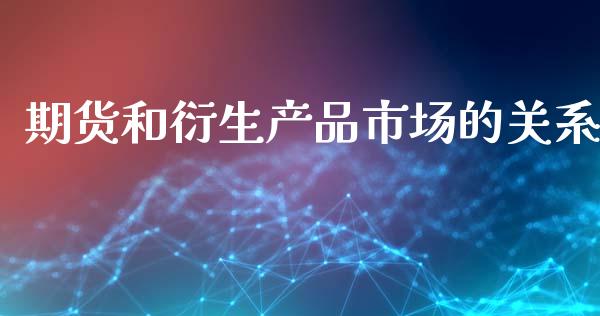 期货和衍生产品市场的关系_https://m.jnlaobingbanjia.com_股市新闻_第1张