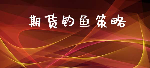 期货钓鱼策略_https://m.jnlaobingbanjia.com_股市新闻_第1张
