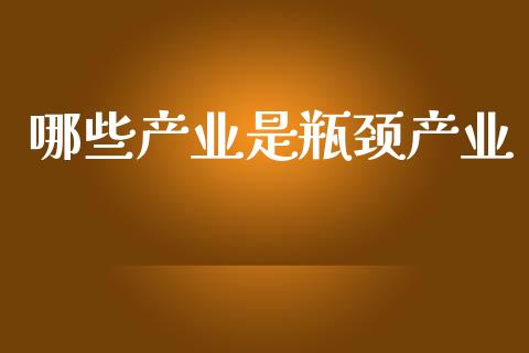 哪些产业是瓶颈产业_https://m.jnlaobingbanjia.com_金融监管_第1张