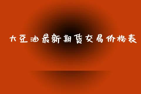 大豆油最新期货交易价格表_https://m.jnlaobingbanjia.com_股市新闻_第1张