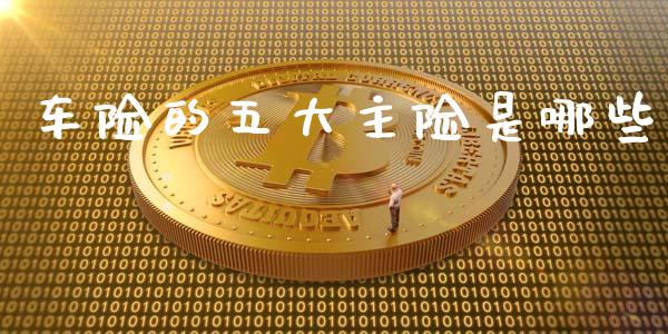 车险的五大主险是哪些_https://m.jnlaobingbanjia.com_金融监管_第1张