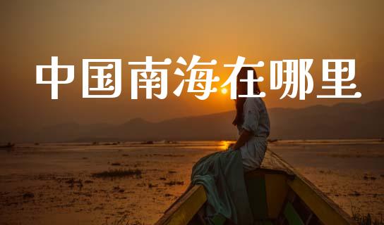 中国南海在哪里_https://m.jnlaobingbanjia.com_全球市场_第1张
