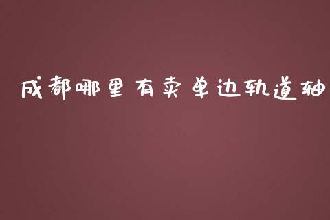 成都哪里有卖单边轨道轴_https://m.jnlaobingbanjia.com_理财规划_第1张