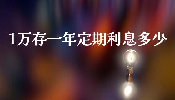 1万存一年定期利息多少_https://m.jnlaobingbanjia.com_基金市场_第1张