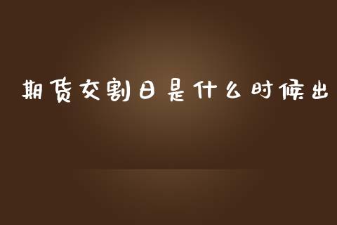 期货交割日是什么时候出_https://m.jnlaobingbanjia.com_基金市场_第1张