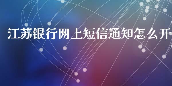江苏银行网上短信通知怎么开_https://m.jnlaobingbanjia.com_金融监管_第1张