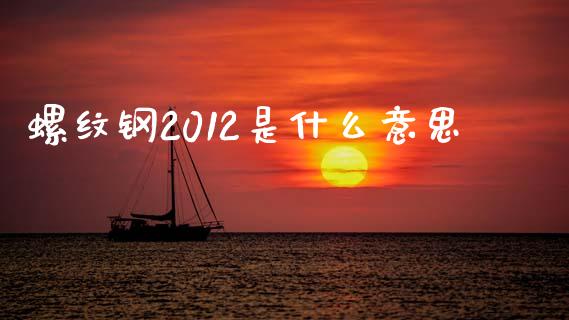 螺纹钢2012是什么意思_https://m.jnlaobingbanjia.com_基金市场_第1张