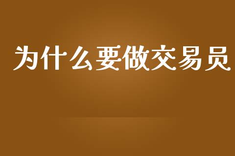 为什么要做交易员_https://m.jnlaobingbanjia.com_理财规划_第1张