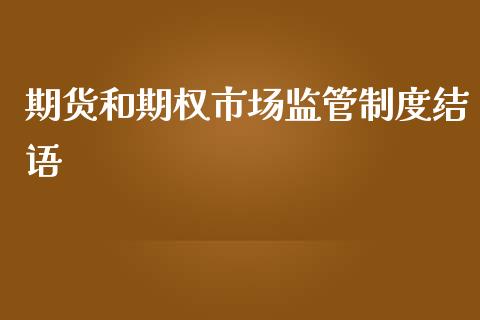 期货和期权市场监管制度结语_https://m.jnlaobingbanjia.com_金融监管_第1张