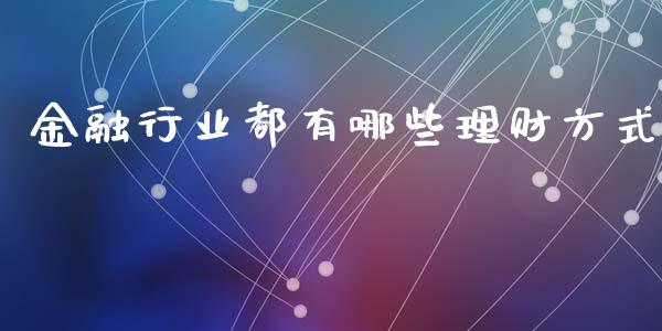 金融行业都有哪些理财方式_https://m.jnlaobingbanjia.com_股市新闻_第1张