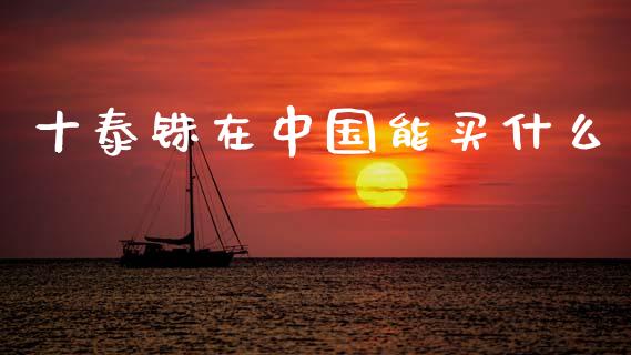 十泰铢在中国能买什么_https://m.jnlaobingbanjia.com_基金市场_第1张