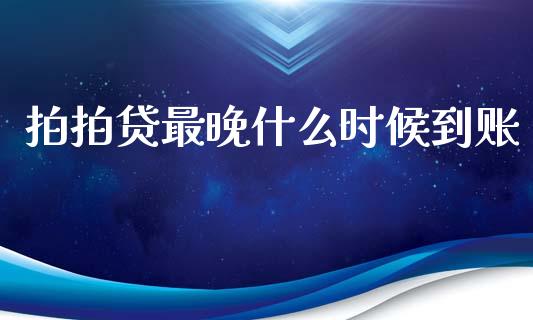 拍拍贷最晚什么时候到账_https://m.jnlaobingbanjia.com_基金市场_第1张