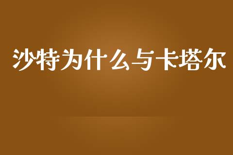 沙特为什么与卡塔尔_https://m.jnlaobingbanjia.com_基金市场_第1张