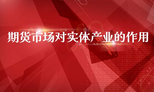 期货市场对实体产业的作用_https://m.jnlaobingbanjia.com_理财规划_第1张