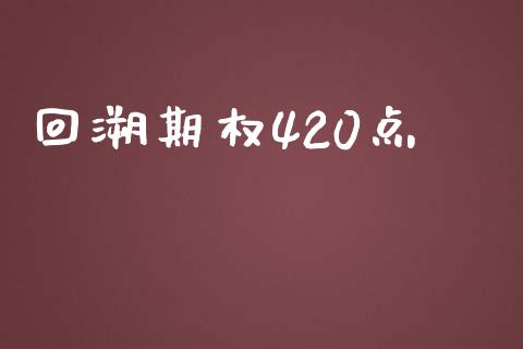 回溯期权420点_https://m.jnlaobingbanjia.com_全球市场_第1张