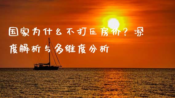 国家为什么不打压房价？深度解析与多维度分析_https://m.jnlaobingbanjia.com_股市新闻_第1张