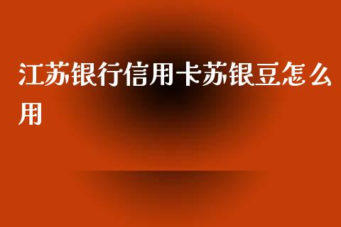 江苏银行信用卡苏银豆怎么用_https://m.jnlaobingbanjia.com_股市新闻_第1张