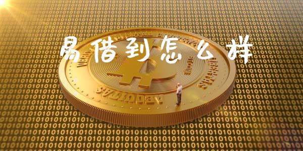易借到怎么样_https://m.jnlaobingbanjia.com_金融监管_第1张