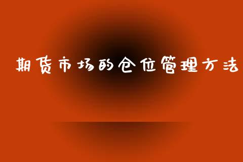 期货市场的仓位管理方法_https://m.jnlaobingbanjia.com_基金市场_第1张