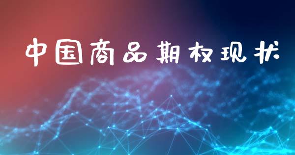 中国商品期权现状_https://m.jnlaobingbanjia.com_理财规划_第1张