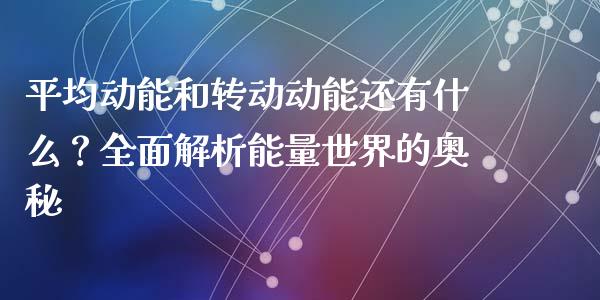 平均动能和转动动能还有什么？全面解析能量世界的奥秘_https://m.jnlaobingbanjia.com_理财规划_第1张