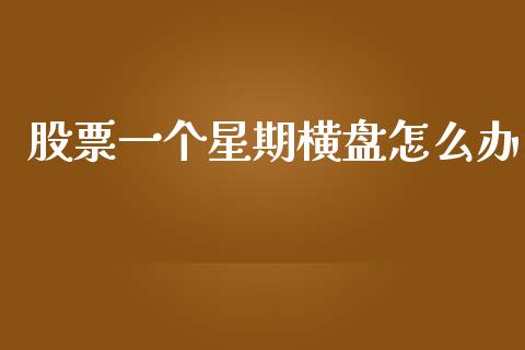 股票一个星期横盘怎么办_https://m.jnlaobingbanjia.com_金融监管_第1张