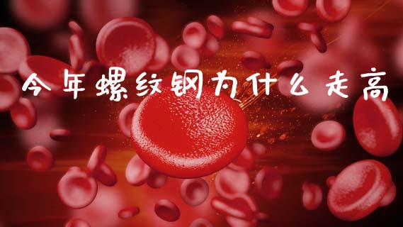 今年螺纹钢为什么走高_https://m.jnlaobingbanjia.com_股市新闻_第1张