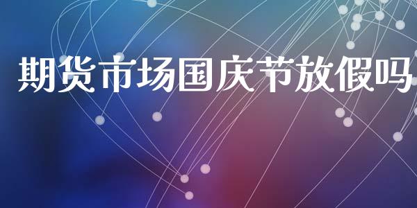 期货市场国庆节放假吗_https://m.jnlaobingbanjia.com_股市新闻_第1张
