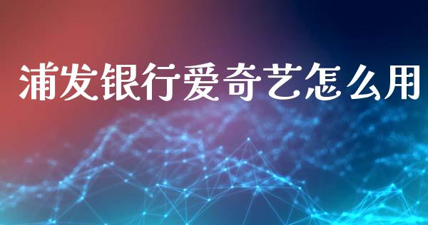浦发银行爱奇艺怎么用_https://m.jnlaobingbanjia.com_理财规划_第1张