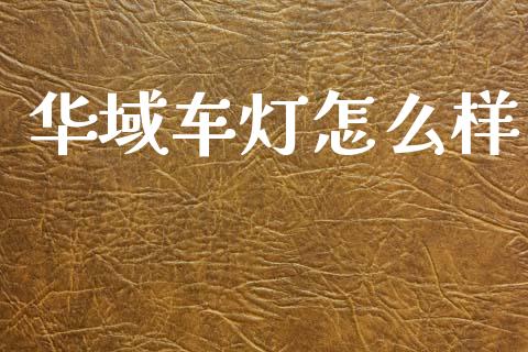 华域车灯怎么样_https://m.jnlaobingbanjia.com_区块链_第1张