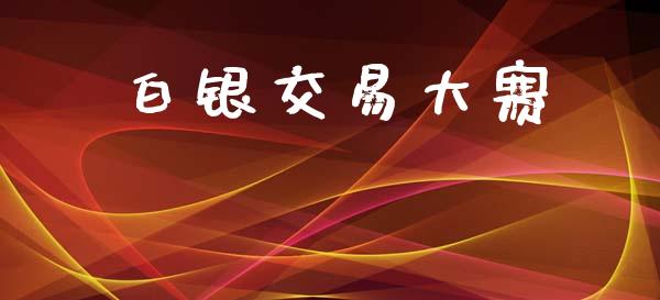 白银交易大赛_https://m.jnlaobingbanjia.com_股市新闻_第1张