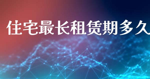 住宅最长租赁期多久_https://m.jnlaobingbanjia.com_基金市场_第1张