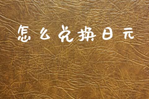 怎么兑换日元_https://m.jnlaobingbanjia.com_基金市场_第1张