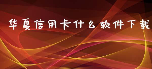华夏信用卡什么软件下载_https://m.jnlaobingbanjia.com_金融监管_第1张