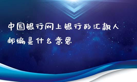 中国银行网上银行的汇款人邮编是什么意思_https://m.jnlaobingbanjia.com_基金市场_第1张
