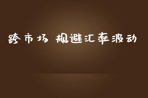 跨市场 规避汇率波动_https://m.jnlaobingbanjia.com_理财规划_第1张