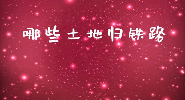 哪些土地归铁路_https://m.jnlaobingbanjia.com_全球市场_第1张