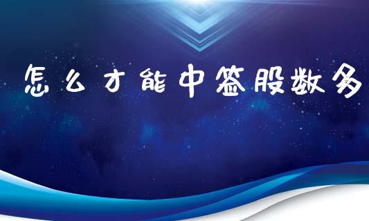 怎么才能中签股数多_https://m.jnlaobingbanjia.com_全球市场_第1张