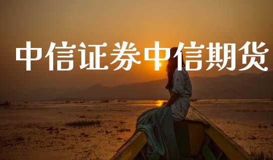 中信证券中信期货_https://m.jnlaobingbanjia.com_股市新闻_第1张