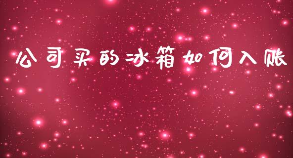 公司买的冰箱如何入账_https://m.jnlaobingbanjia.com_股市新闻_第1张