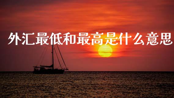 外汇最低和最高是什么意思_https://m.jnlaobingbanjia.com_理财规划_第1张