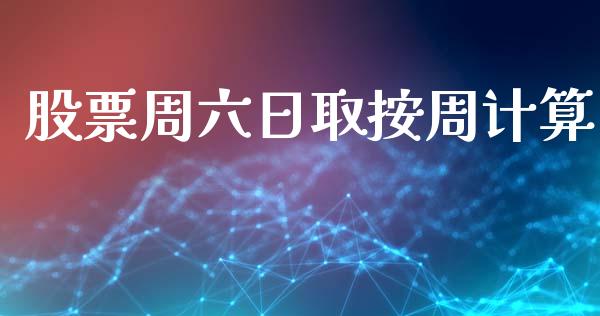 股票周六日取按周计算_https://m.jnlaobingbanjia.com_股市新闻_第1张