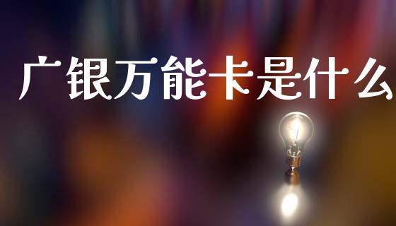 广银万能卡是什么_https://m.jnlaobingbanjia.com_全球市场_第1张