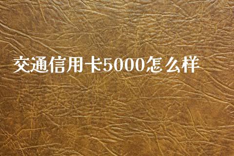 交通信用卡5000怎么样_https://m.jnlaobingbanjia.com_区块链_第1张