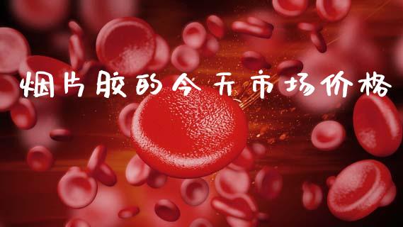 烟片胶的今天市场价格_https://m.jnlaobingbanjia.com_理财规划_第1张