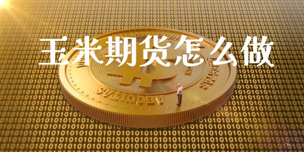 玉米期货怎么做_https://m.jnlaobingbanjia.com_基金市场_第1张