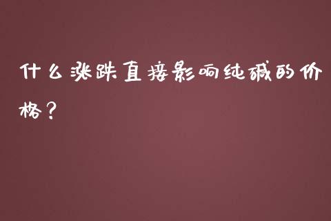 什么涨跌直接影响纯碱的价格？_https://m.jnlaobingbanjia.com_股市新闻_第1张